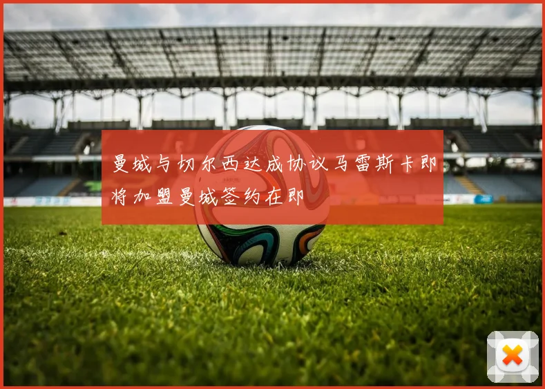 曼城与切尔西达成协议马雷斯卡即将加盟曼城签约在即