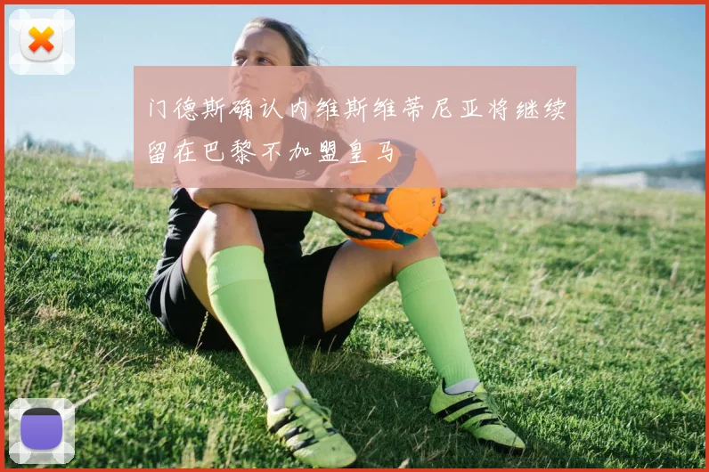 门德斯确认内维斯维蒂尼亚将继续留在巴黎不加盟皇马