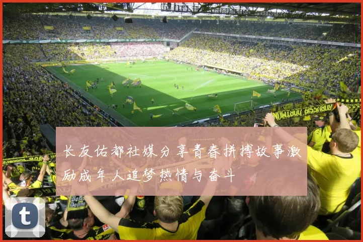 长友佑都社媒分享青春拼搏故事激励成年人追梦热情与奋斗