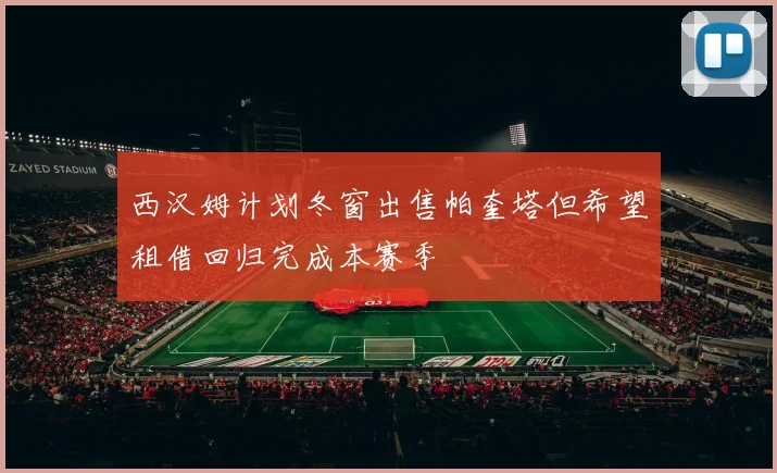 西汉姆计划冬窗出售帕奎塔但希望租借回归完成本赛季