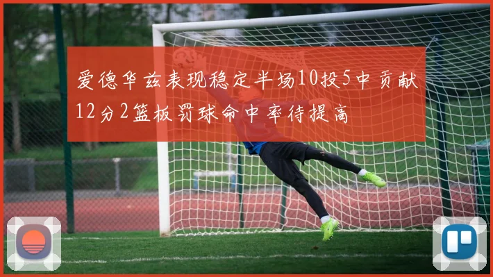 爱德华兹表现稳定半场10投5中贡献12分2篮板罚球命中率待提高