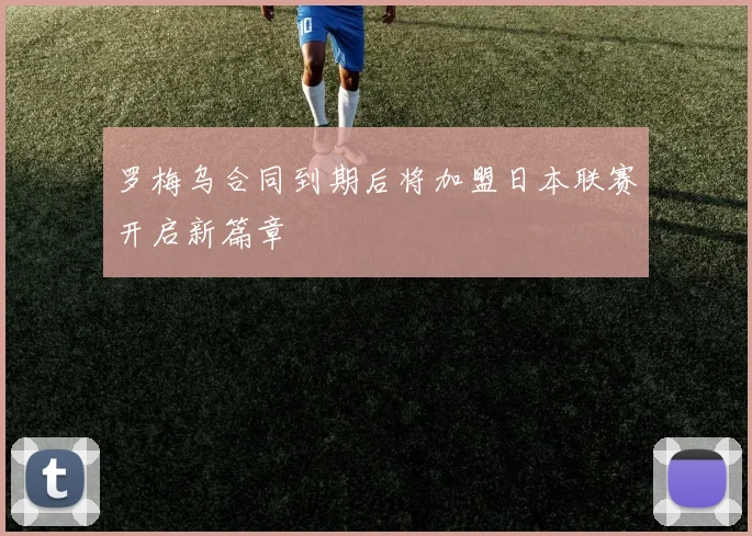 罗梅乌合同到期后将加盟日本联赛开启新篇章