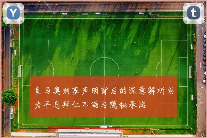 皇马奥利塞声明背后的深意解析或为平息拜仁不满与隐秘承诺