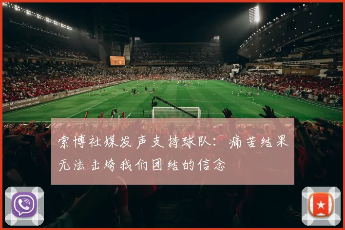 索博社媒发声支持球队：痛苦结果无法击垮我们团结的信念