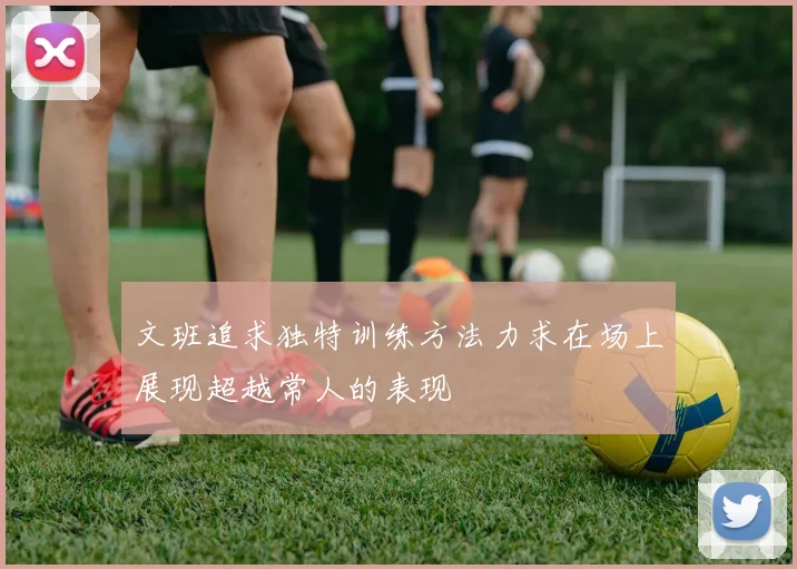 文班追求独特训练方法力求在场上展现超越常人的表现