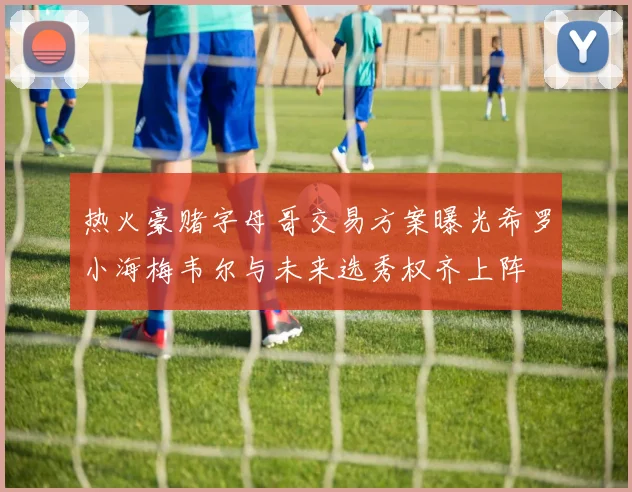 热火豪赌字母哥交易方案曝光希罗小海梅韦尔与未来选秀权齐上阵