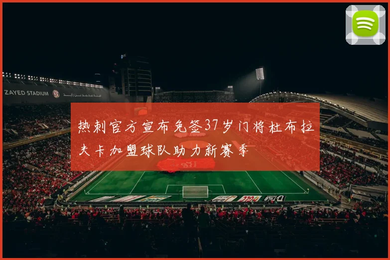 热刺官方宣布免签37岁门将杜布拉夫卡加盟球队助力新赛季