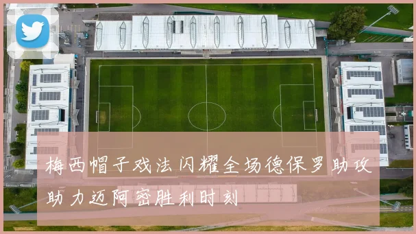 梅西帽子戏法闪耀全场德保罗助攻助力迈阿密胜利时刻