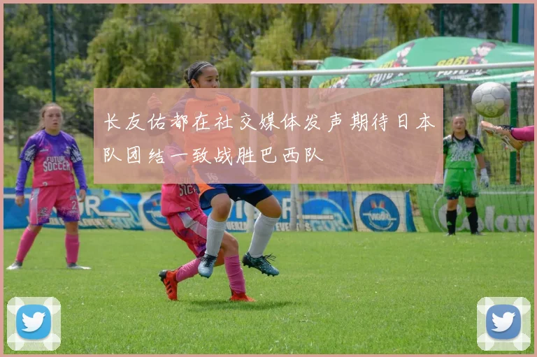 长友佑都在社交媒体发声期待日本队团结一致战胜巴西队