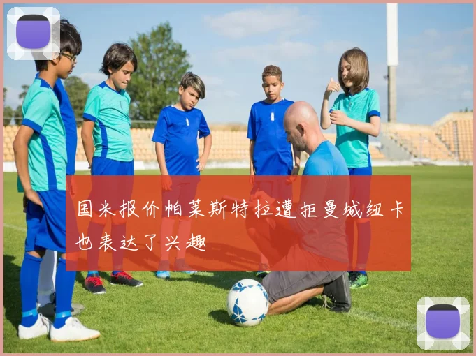 国米报价帕莱斯特拉遭拒曼城纽卡也表达了兴趣